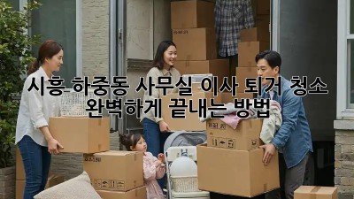 시흥 하중동 사무실 이사 퇴거 청소🧹 완벽하게 끝내는 방법!