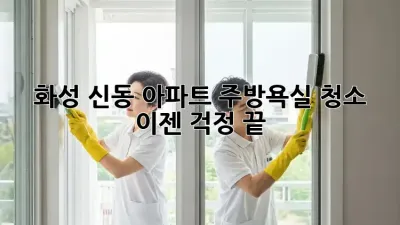 화성 신동 아파트? 주방&욕실 청소, 이젠 걱정 끝! ✨