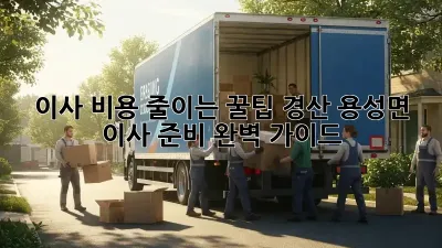 이사 비용 줄이는 꿀팁: 경산 용성면 이사 준비 완벽 가이드
